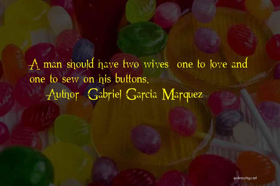 Gabriel Garcia Marquez Quotes: A Man Should Have Two Wives: One To Love And One To Sew On His Buttons.