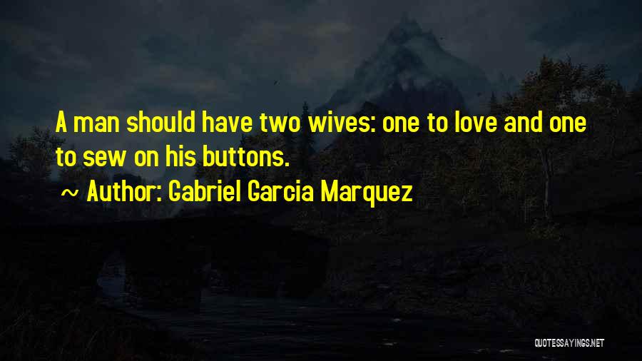 Gabriel Garcia Marquez Quotes: A Man Should Have Two Wives: One To Love And One To Sew On His Buttons.