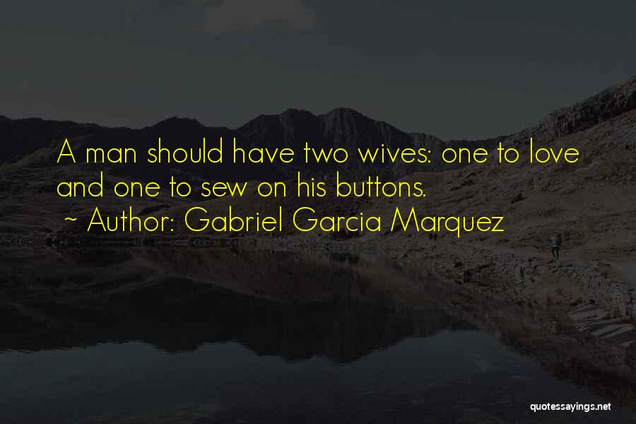 Gabriel Garcia Marquez Quotes: A Man Should Have Two Wives: One To Love And One To Sew On His Buttons.