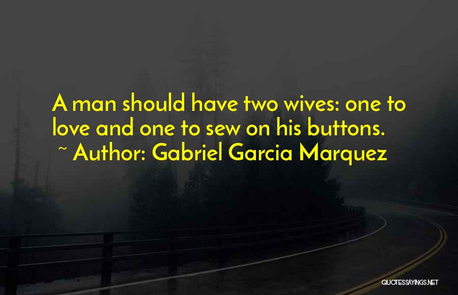 Gabriel Garcia Marquez Quotes: A Man Should Have Two Wives: One To Love And One To Sew On His Buttons.