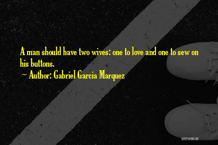 Gabriel Garcia Marquez Quotes: A Man Should Have Two Wives: One To Love And One To Sew On His Buttons.