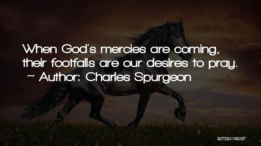 Charles Spurgeon Quotes: When God's Mercies Are Coming, Their Footfalls Are Our Desires To Pray.