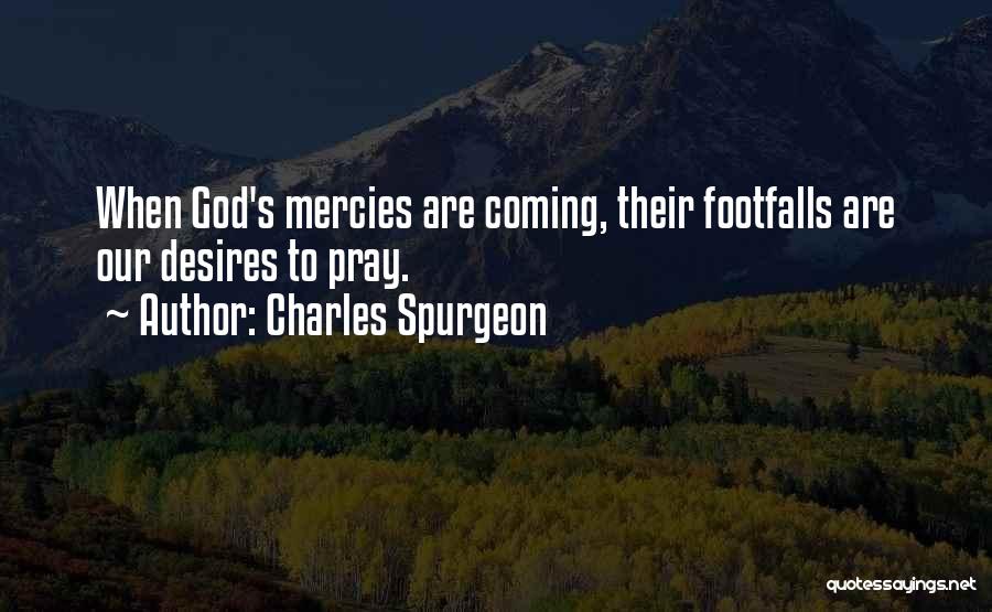 Charles Spurgeon Quotes: When God's Mercies Are Coming, Their Footfalls Are Our Desires To Pray.