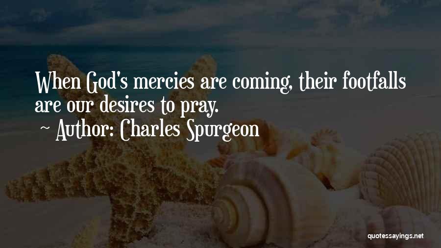 Charles Spurgeon Quotes: When God's Mercies Are Coming, Their Footfalls Are Our Desires To Pray.