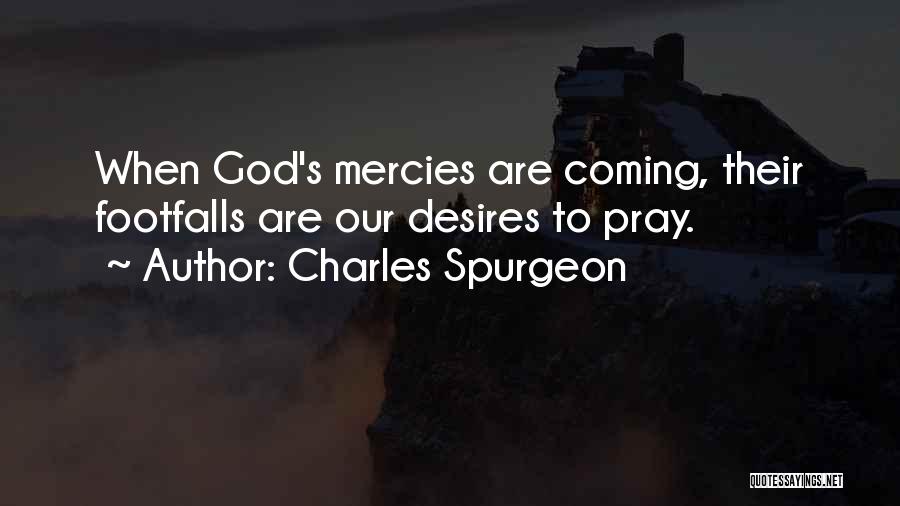 Charles Spurgeon Quotes: When God's Mercies Are Coming, Their Footfalls Are Our Desires To Pray.