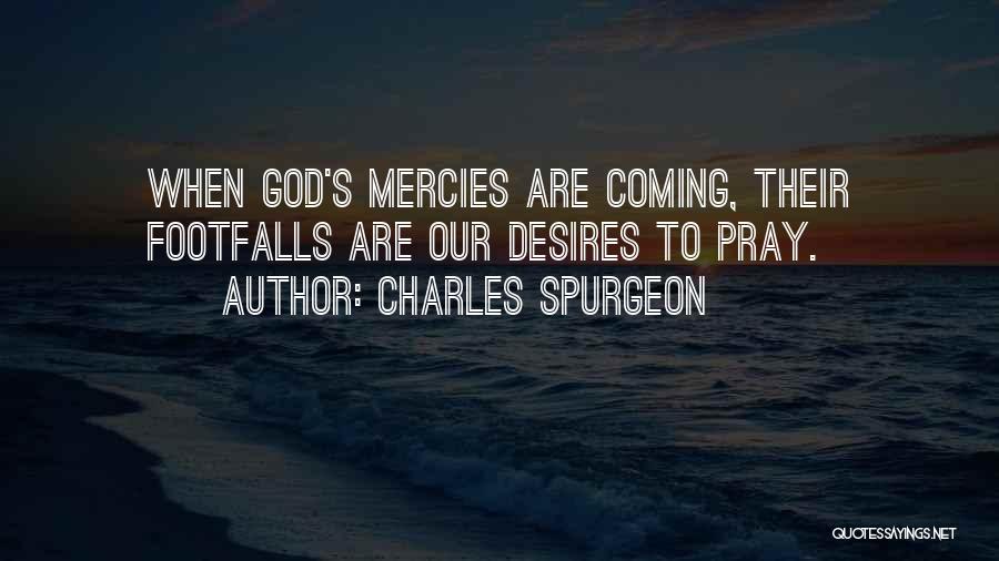 Charles Spurgeon Quotes: When God's Mercies Are Coming, Their Footfalls Are Our Desires To Pray.