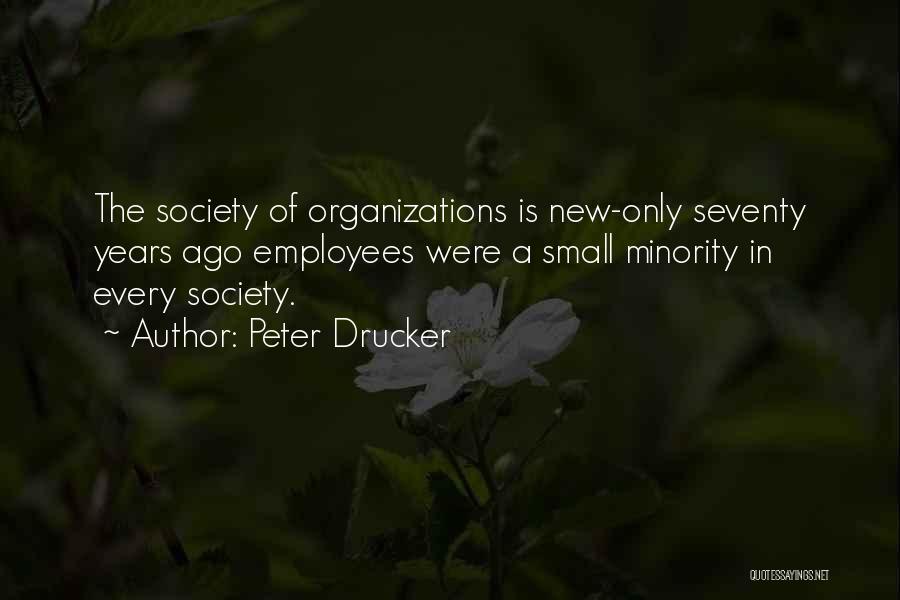 Peter Drucker Quotes: The Society Of Organizations Is New-only Seventy Years Ago Employees Were A Small Minority In Every Society.