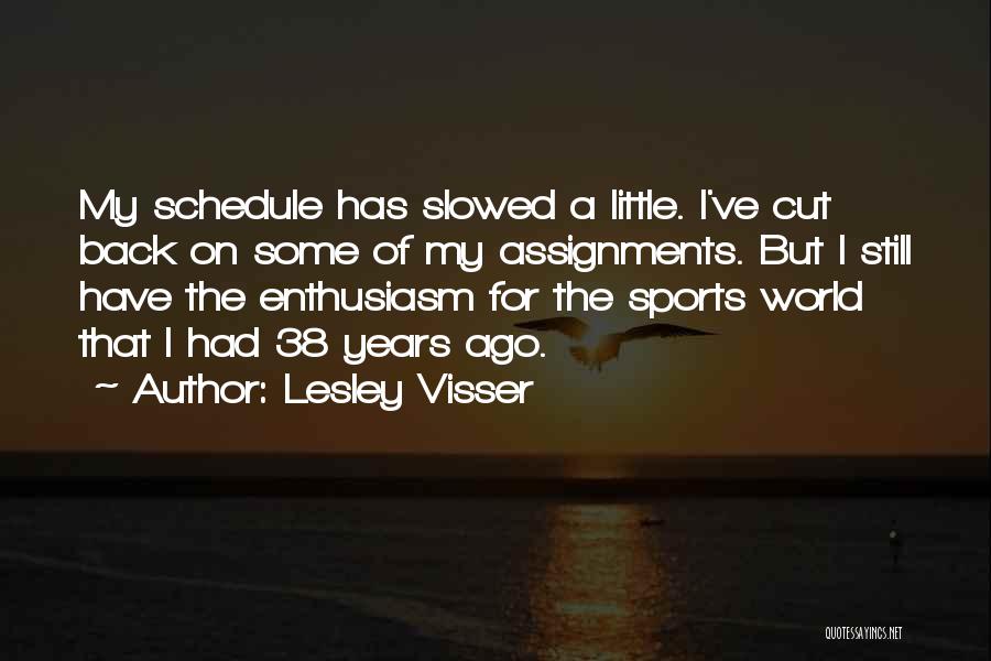 Lesley Visser Quotes: My Schedule Has Slowed A Little. I've Cut Back On Some Of My Assignments. But I Still Have The Enthusiasm