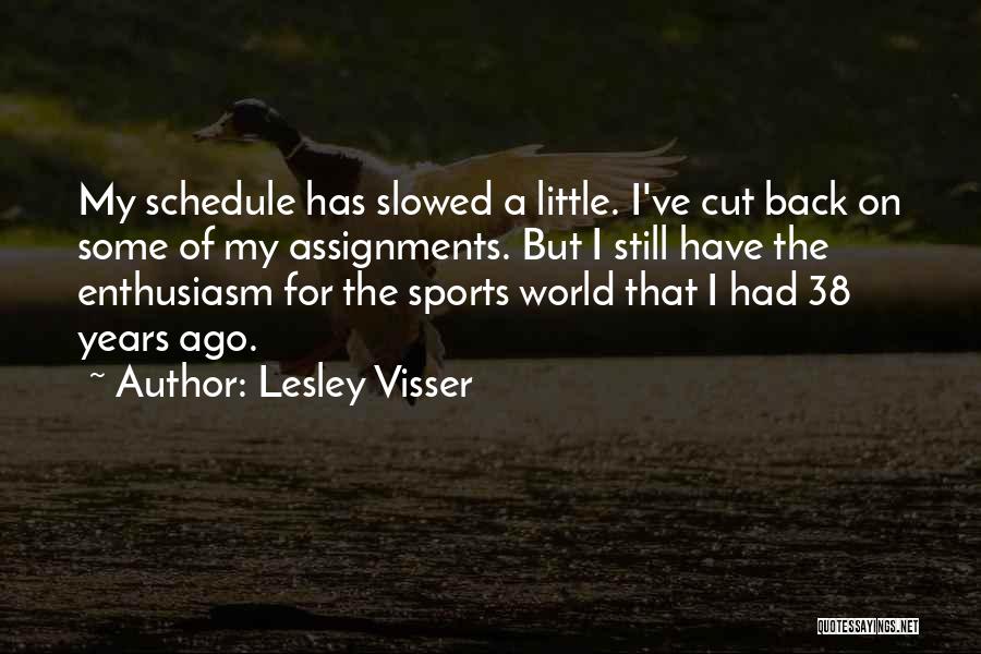 Lesley Visser Quotes: My Schedule Has Slowed A Little. I've Cut Back On Some Of My Assignments. But I Still Have The Enthusiasm