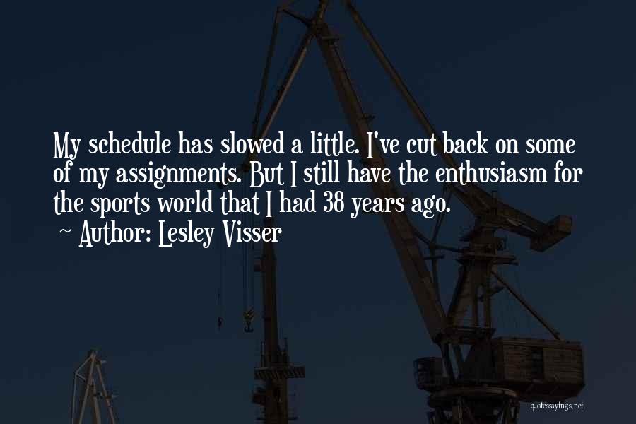 Lesley Visser Quotes: My Schedule Has Slowed A Little. I've Cut Back On Some Of My Assignments. But I Still Have The Enthusiasm