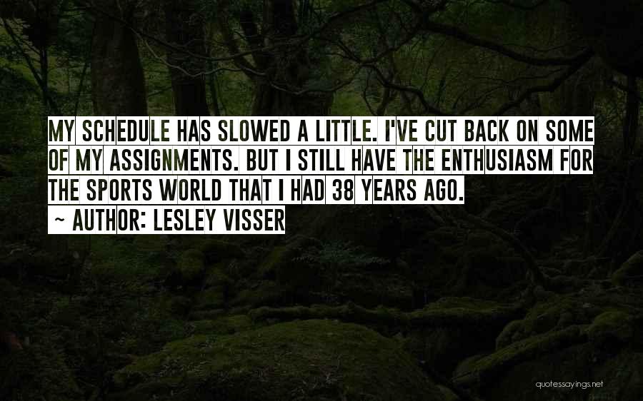 Lesley Visser Quotes: My Schedule Has Slowed A Little. I've Cut Back On Some Of My Assignments. But I Still Have The Enthusiasm