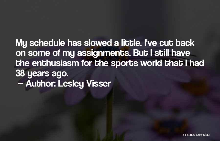 Lesley Visser Quotes: My Schedule Has Slowed A Little. I've Cut Back On Some Of My Assignments. But I Still Have The Enthusiasm