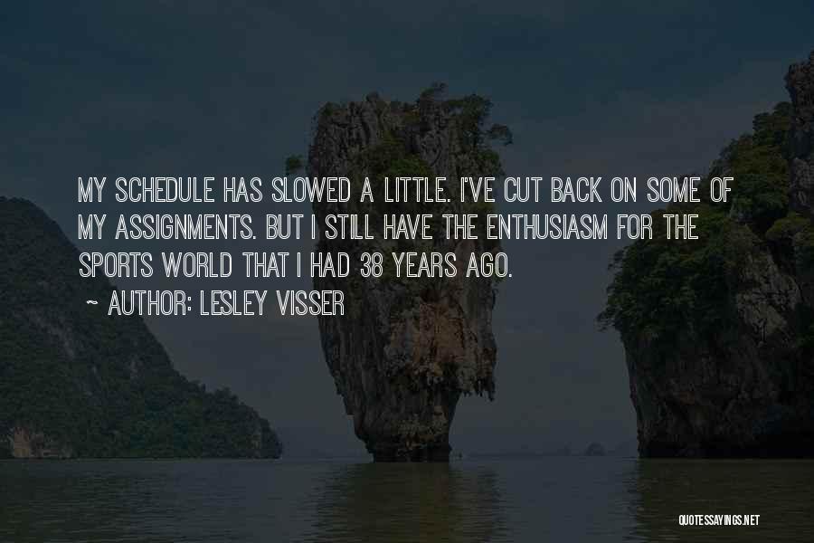 Lesley Visser Quotes: My Schedule Has Slowed A Little. I've Cut Back On Some Of My Assignments. But I Still Have The Enthusiasm