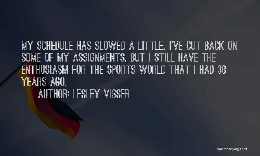 Lesley Visser Quotes: My Schedule Has Slowed A Little. I've Cut Back On Some Of My Assignments. But I Still Have The Enthusiasm