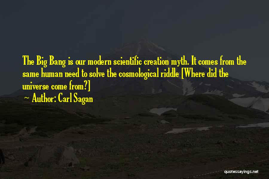 Carl Sagan Quotes: The Big Bang Is Our Modern Scientific Creation Myth. It Comes From The Same Human Need To Solve The Cosmological