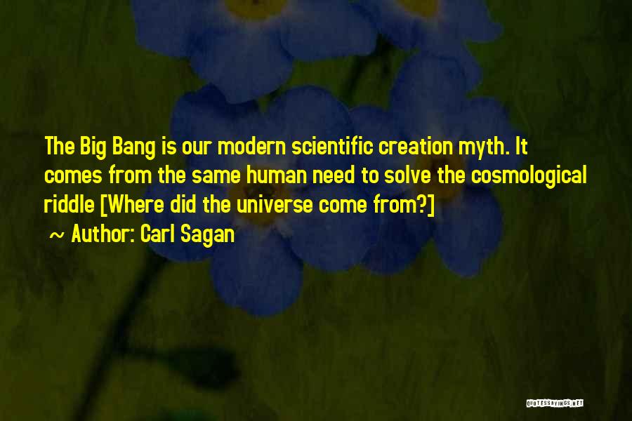 Carl Sagan Quotes: The Big Bang Is Our Modern Scientific Creation Myth. It Comes From The Same Human Need To Solve The Cosmological