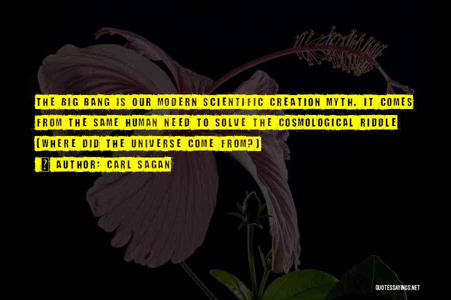 Carl Sagan Quotes: The Big Bang Is Our Modern Scientific Creation Myth. It Comes From The Same Human Need To Solve The Cosmological