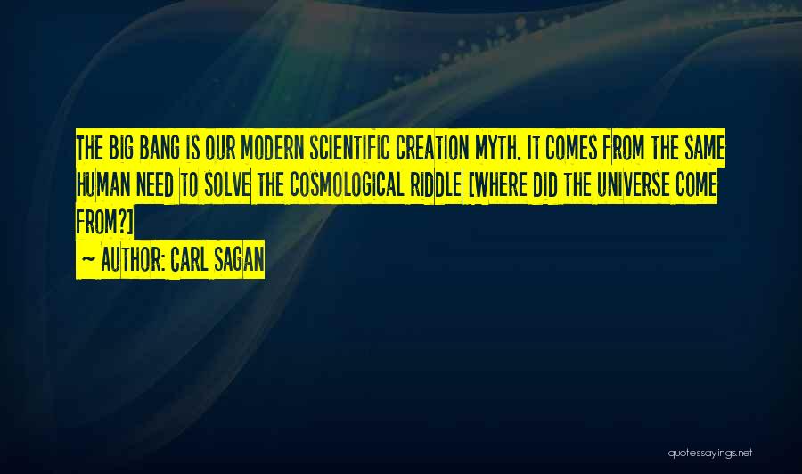 Carl Sagan Quotes: The Big Bang Is Our Modern Scientific Creation Myth. It Comes From The Same Human Need To Solve The Cosmological