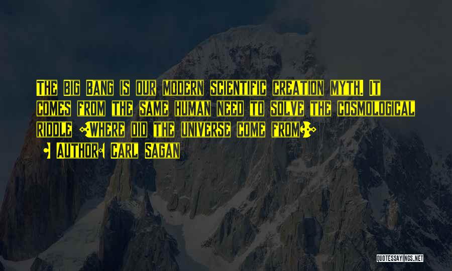 Carl Sagan Quotes: The Big Bang Is Our Modern Scientific Creation Myth. It Comes From The Same Human Need To Solve The Cosmological