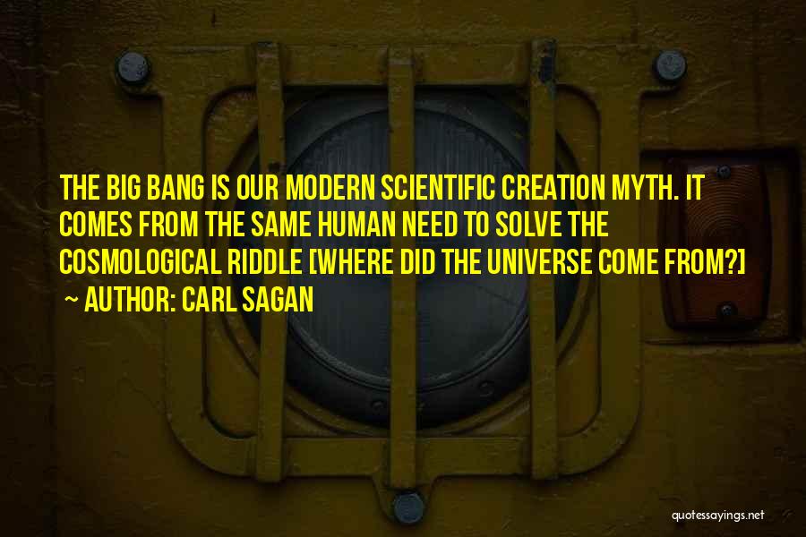 Carl Sagan Quotes: The Big Bang Is Our Modern Scientific Creation Myth. It Comes From The Same Human Need To Solve The Cosmological