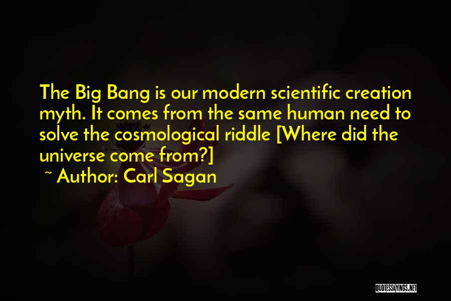 Carl Sagan Quotes: The Big Bang Is Our Modern Scientific Creation Myth. It Comes From The Same Human Need To Solve The Cosmological