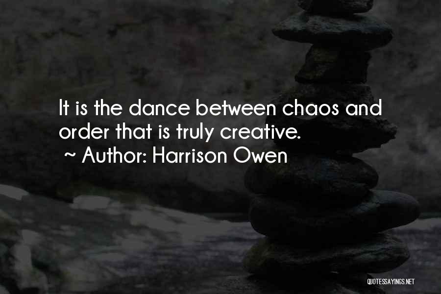 Harrison Owen Quotes: It Is The Dance Between Chaos And Order That Is Truly Creative.