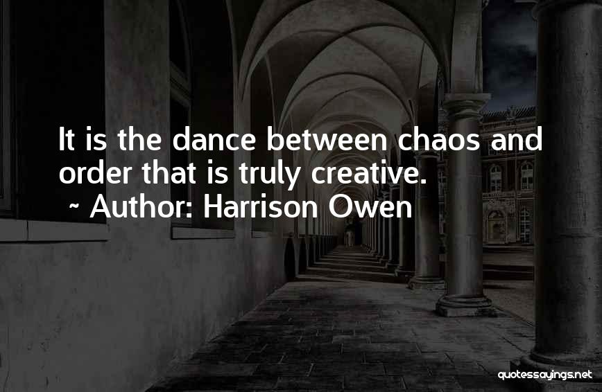 Harrison Owen Quotes: It Is The Dance Between Chaos And Order That Is Truly Creative.