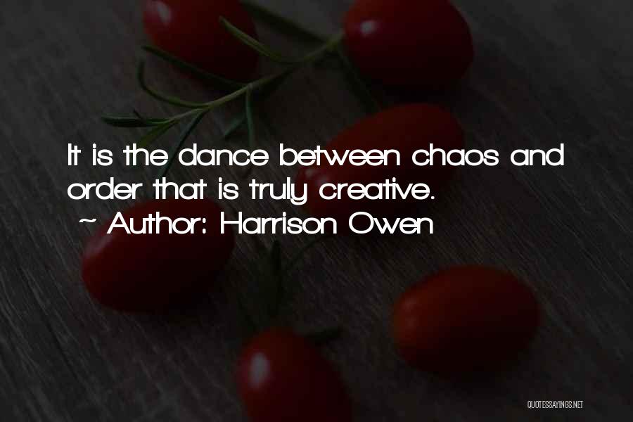 Harrison Owen Quotes: It Is The Dance Between Chaos And Order That Is Truly Creative.