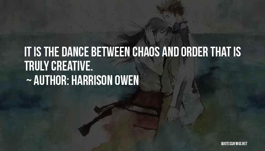 Harrison Owen Quotes: It Is The Dance Between Chaos And Order That Is Truly Creative.