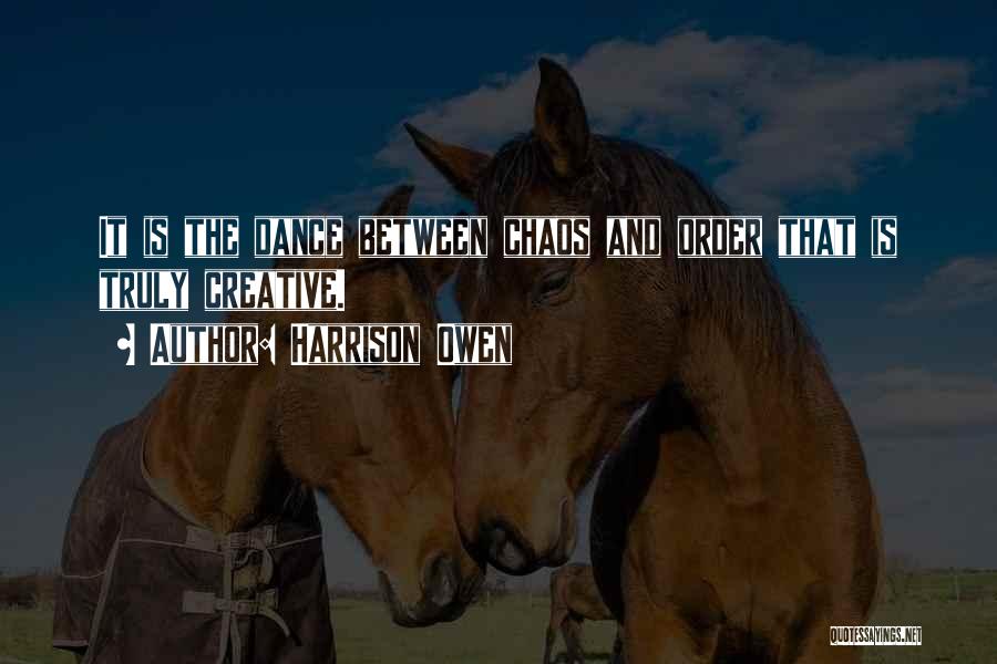 Harrison Owen Quotes: It Is The Dance Between Chaos And Order That Is Truly Creative.