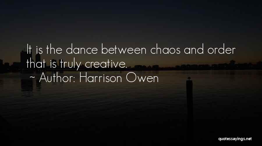 Harrison Owen Quotes: It Is The Dance Between Chaos And Order That Is Truly Creative.