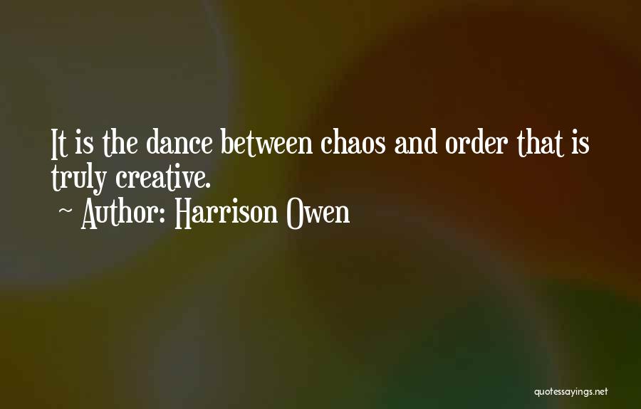 Harrison Owen Quotes: It Is The Dance Between Chaos And Order That Is Truly Creative.