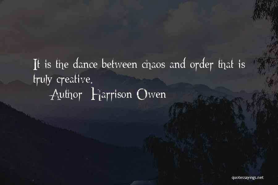 Harrison Owen Quotes: It Is The Dance Between Chaos And Order That Is Truly Creative.