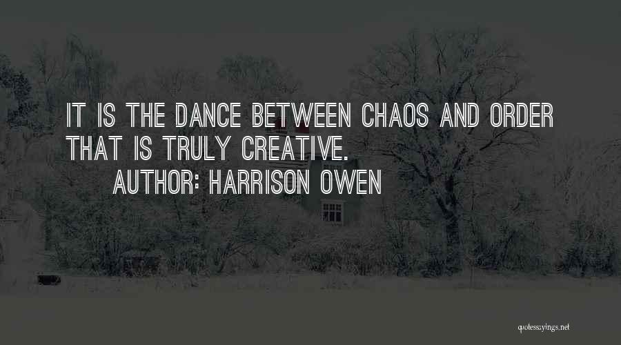 Harrison Owen Quotes: It Is The Dance Between Chaos And Order That Is Truly Creative.