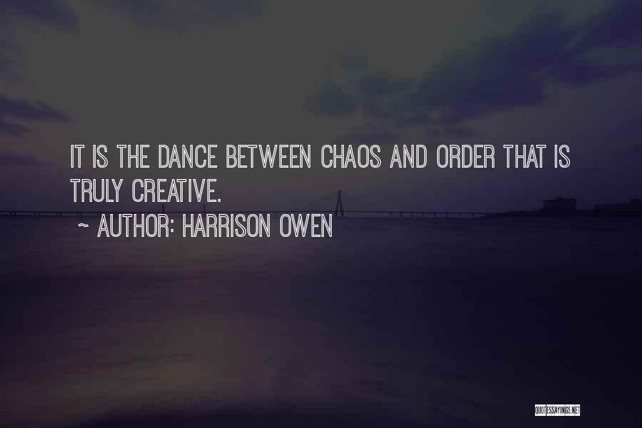 Harrison Owen Quotes: It Is The Dance Between Chaos And Order That Is Truly Creative.