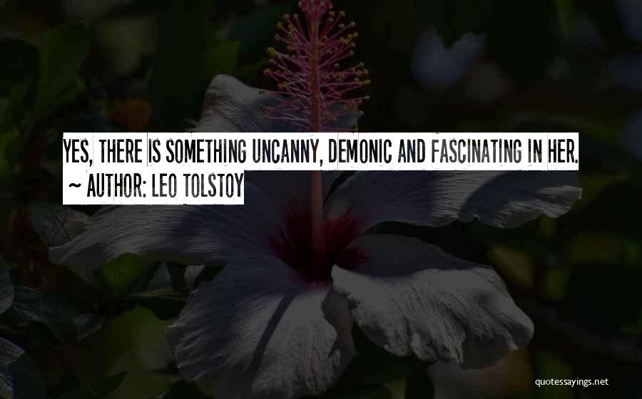 Leo Tolstoy Quotes: Yes, There Is Something Uncanny, Demonic And Fascinating In Her.