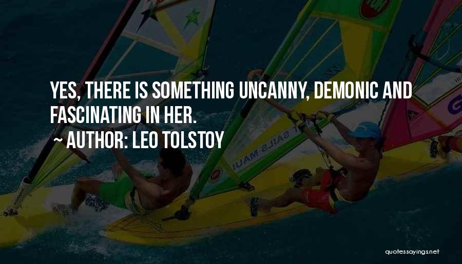 Leo Tolstoy Quotes: Yes, There Is Something Uncanny, Demonic And Fascinating In Her.