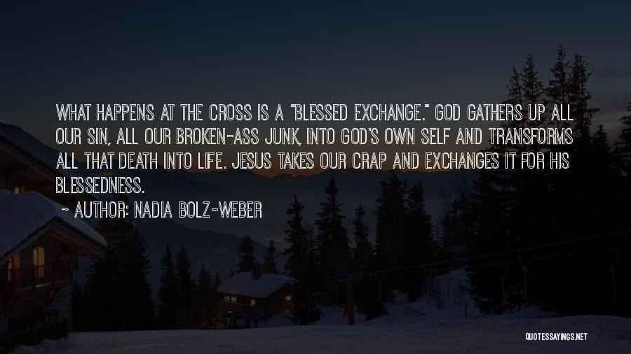 Nadia Bolz-Weber Quotes: What Happens At The Cross Is A Blessed Exchange. God Gathers Up All Our Sin, All Our Broken-ass Junk, Into