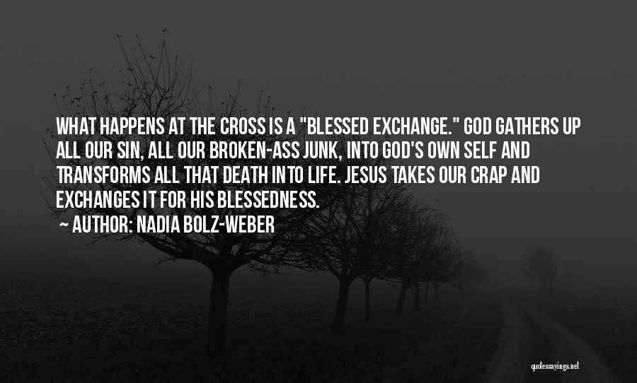 Nadia Bolz-Weber Quotes: What Happens At The Cross Is A Blessed Exchange. God Gathers Up All Our Sin, All Our Broken-ass Junk, Into