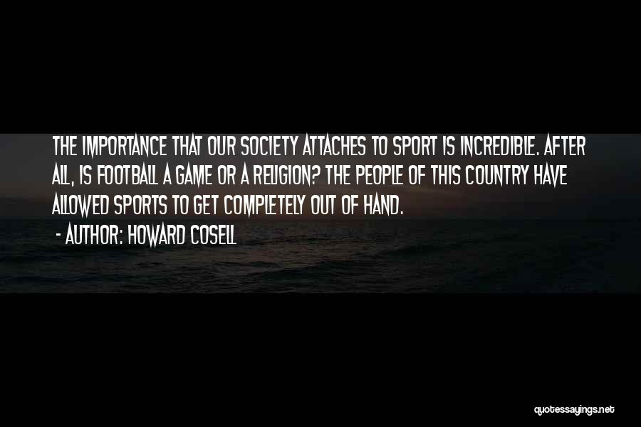 Howard Cosell Quotes: The Importance That Our Society Attaches To Sport Is Incredible. After All, Is Football A Game Or A Religion? The