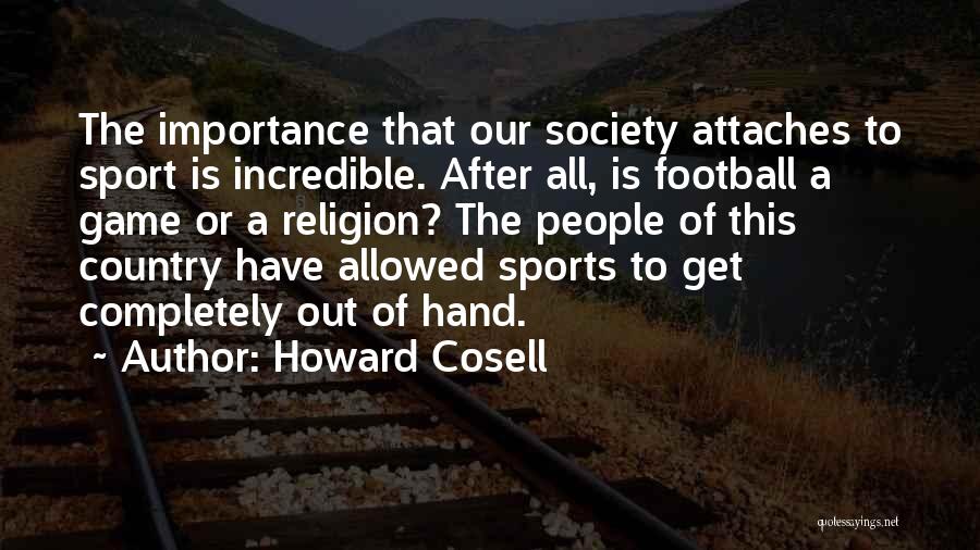 Howard Cosell Quotes: The Importance That Our Society Attaches To Sport Is Incredible. After All, Is Football A Game Or A Religion? The