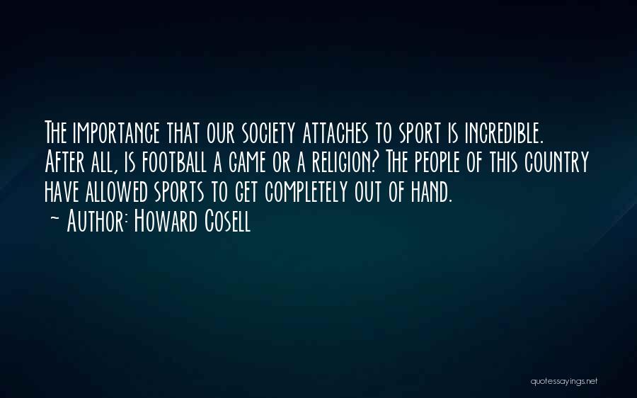 Howard Cosell Quotes: The Importance That Our Society Attaches To Sport Is Incredible. After All, Is Football A Game Or A Religion? The