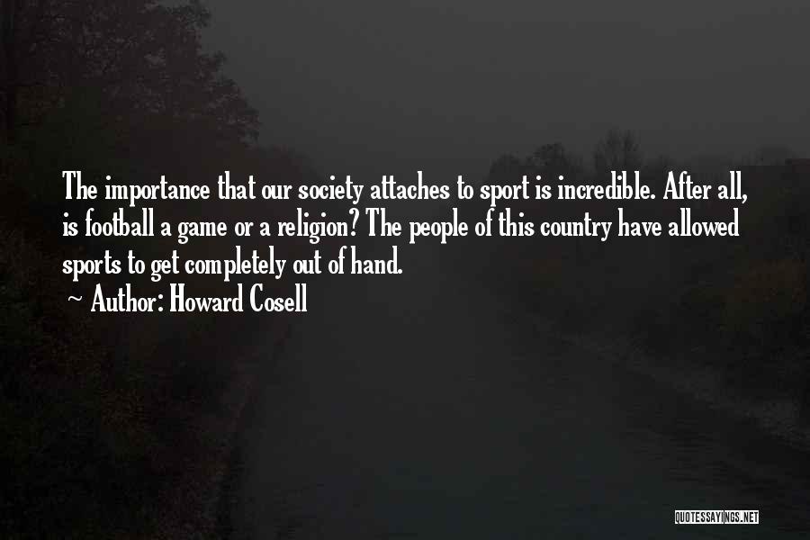 Howard Cosell Quotes: The Importance That Our Society Attaches To Sport Is Incredible. After All, Is Football A Game Or A Religion? The
