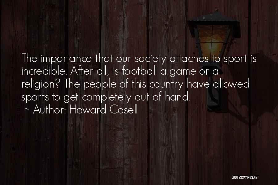 Howard Cosell Quotes: The Importance That Our Society Attaches To Sport Is Incredible. After All, Is Football A Game Or A Religion? The