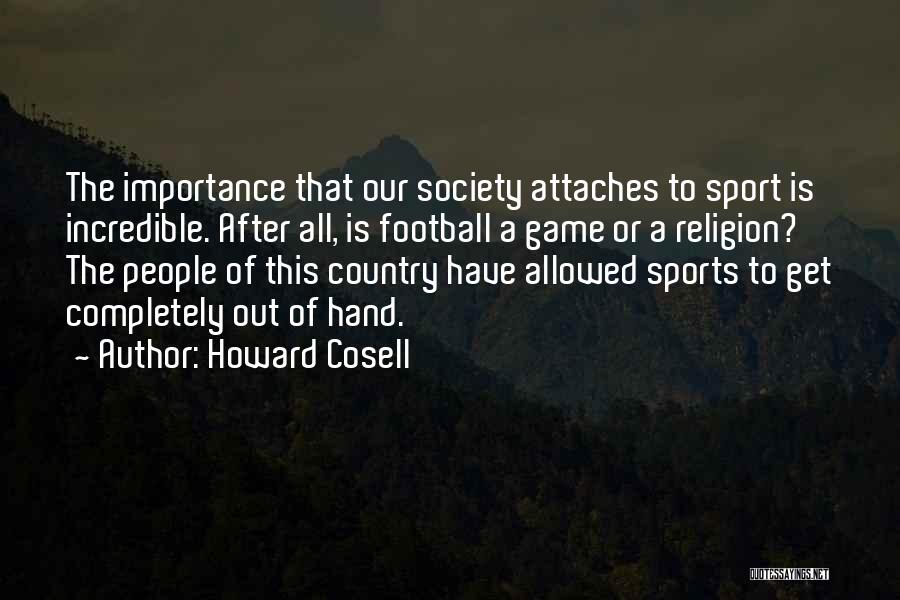 Howard Cosell Quotes: The Importance That Our Society Attaches To Sport Is Incredible. After All, Is Football A Game Or A Religion? The