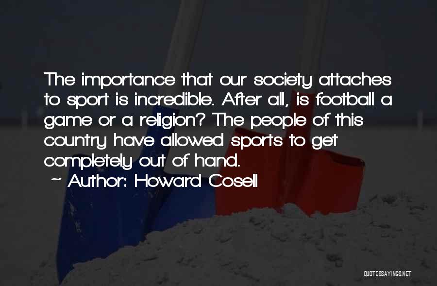 Howard Cosell Quotes: The Importance That Our Society Attaches To Sport Is Incredible. After All, Is Football A Game Or A Religion? The