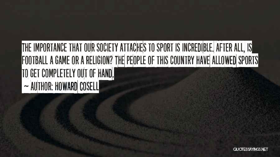 Howard Cosell Quotes: The Importance That Our Society Attaches To Sport Is Incredible. After All, Is Football A Game Or A Religion? The