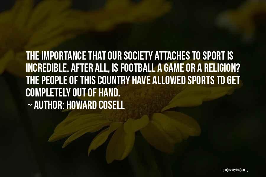 Howard Cosell Quotes: The Importance That Our Society Attaches To Sport Is Incredible. After All, Is Football A Game Or A Religion? The