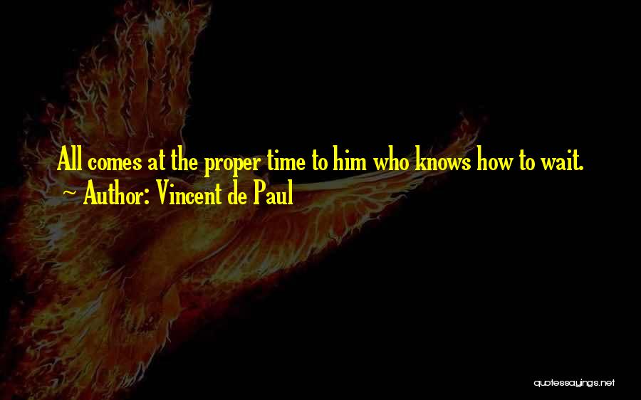 Vincent De Paul Quotes: All Comes At The Proper Time To Him Who Knows How To Wait.
