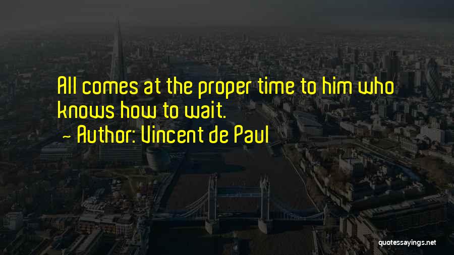 Vincent De Paul Quotes: All Comes At The Proper Time To Him Who Knows How To Wait.